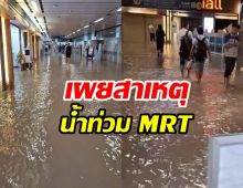 รู้แล้วสาเหตุน้ำทะลักท่วม MRT หลังฝนถล่มเมืองกรุง