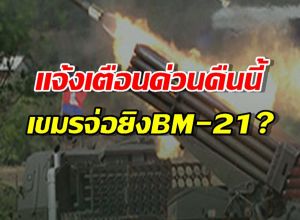 ประกาศเฝ้าระวัง!..การข่าวระบุ เขมรเตรียมยิงBM-21ใส่ไทย